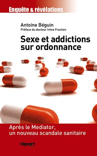 9782360350612: Sexe et addictions sur ordonnance: Aprs le Mediator, un nouveau scandale sanitaire