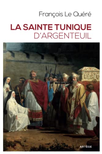 9782360408771: La sainte tunique d'Argenteuil: Histoire et examen de l'authentique tunique sans couture de Jsus-Christ