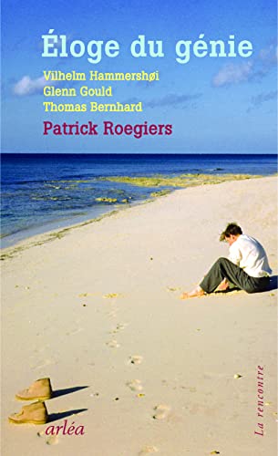 éloge du génie ; Vilhelm Hammershoi, Glenn Gould, Thomas Bernhard - Rogiers, Patrick