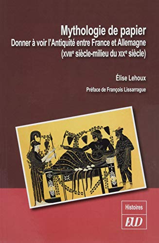 Beispielbild fr Mythologie de papier : Donner  voir l'Antiquit entre France et Allemagne (XVIIIe-milieu du XIXe sicle) zum Verkauf von Librairie Th  la page