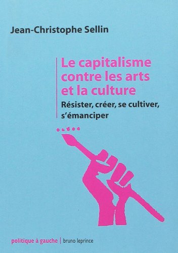Stock image for Le capitalisme contre les arts et la culture: Rsister, crer, se cultiver, s'manciper for sale by Ammareal