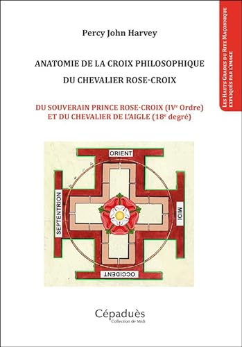 9782364937833: Anatomie de la croix philosophique du chevalier rose-croix: Du souverain prince rose-croix (IVe ordre) et du chevalier de l'aigle (18e degr)