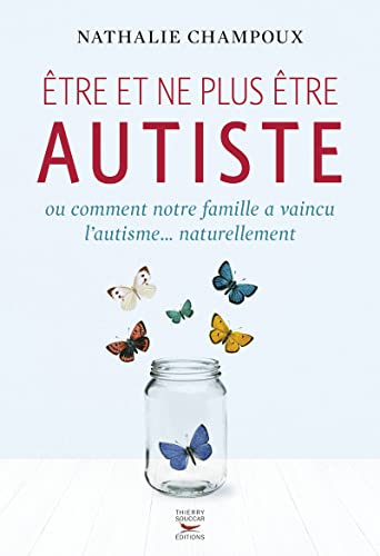 9782365491976: Etre et ne plus tre autiste: Ou comment notre famille a vaincu l'autisme... naturellement