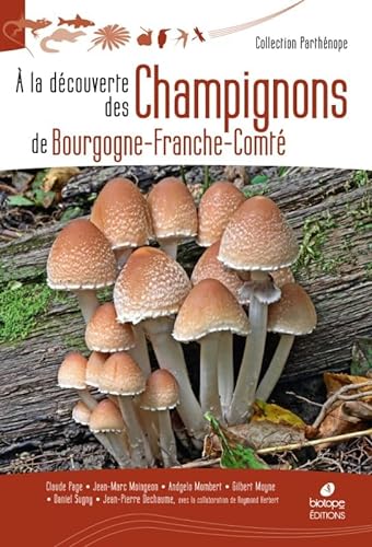 A la découverte des Champignons de Bourgogne-Franche-Comté - Page, Claude; Moingeon, Jean-Marc; Mombert, Andgelo; Moyne, Gilbert; Sugny, Daniel; Dechaume, Jean-Pierre