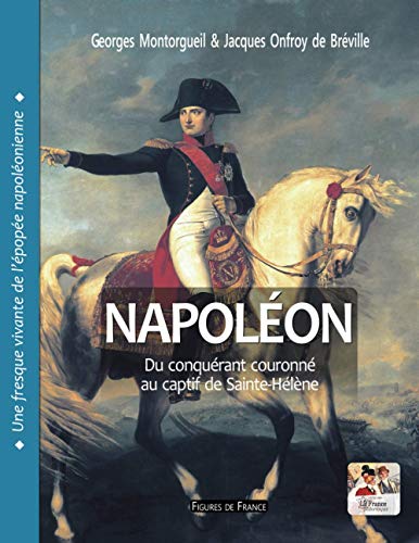 Stock image for Napolon. Du conqurant couronn au captif de Sainte-Hlne: Une fresque vivante de l'pope napolonienne (French Edition) for sale by GF Books, Inc.