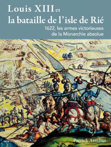 LOUIS XIII et la bataille de l'île de Rié . 1622 , les armes victorieuses de la monarchie absolue
