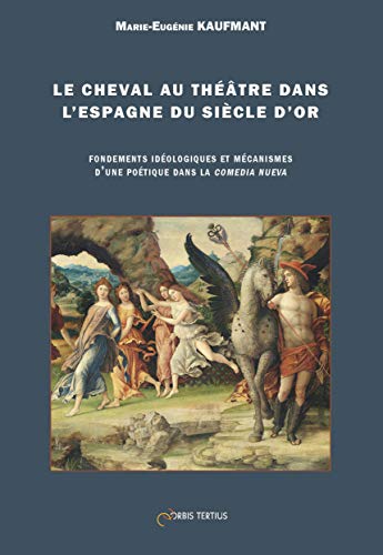 Stock image for Le cheval au thtre dans l'Espagne du Sicle d'or : fondements idologiques et mcanismes d'une potique dans la comedia nueva / Marie-Eugnie Kaufmant. for sale by Iberoamericana, Librera