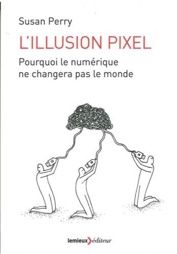 Beispielbild fr L'illusion pixel: Pourquoi le numrique ne changera pas le monde zum Verkauf von Ammareal