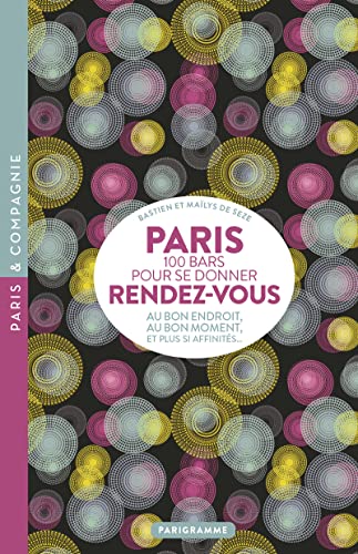 Paris : 100 bars pour se donner rendez-vous : au bon endroit, au bon moment, et plus si affinités - Seze, Bastien De ; Seze, Mailys De