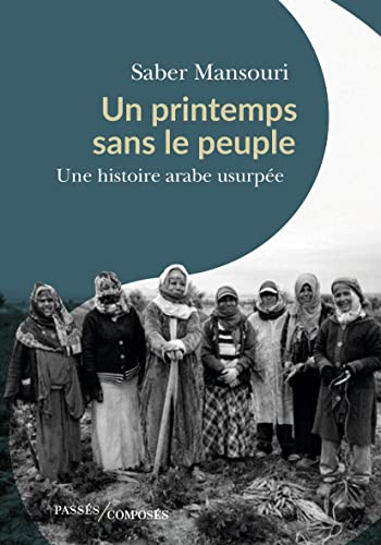 Beispielbild fr Un printemps sans le peuple: Une histoire arabe usurpe, janvier 2011-novembre 1911 [Broch] Mansouri, Saber zum Verkauf von BIBLIO-NET