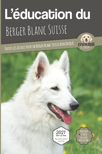 9782381760650: L'ÉDUCATION DU BERGER BLANC SUISSE - Edition 2021 enrichie: Toutes les astuces pour un Berger Blanc Suisse bien éduqué