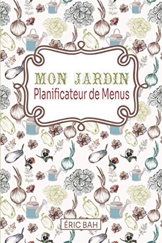 Imagen de archivo de Mon Jardin ? Planificateur de Menus: Carnet d?organisation et de planning de repas hebdomadaire  remplir avec listes de courses  la semaine et . son agenda (52 semaines) (French Edition) a la venta por Books Unplugged