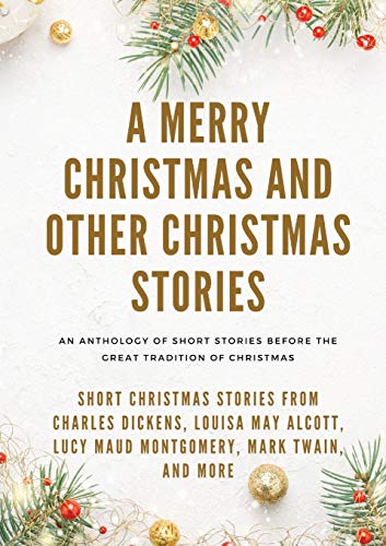 Beispielbild fr A Merry Christmas and Other Christmas Stories: Short Christmas Stories from Charles Dickens, Louisa May Alcott, Lucy Maud Montgomery, Mark Twain, and more zum Verkauf von Books From California