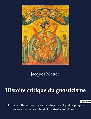 Imagen de archivo de Histoire critique du gnosticisme:et de son influence sur les sectes religieuses et philosophiques des six premiers sicles de l're chrtienne (Tome I -Language: french a la venta por GreatBookPrices