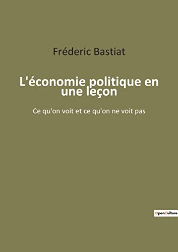 Stock image for L'conomie politique en une leon: Ce qu'on voit et ce qu'on ne voit pas (French Edition) for sale by Lucky's Textbooks