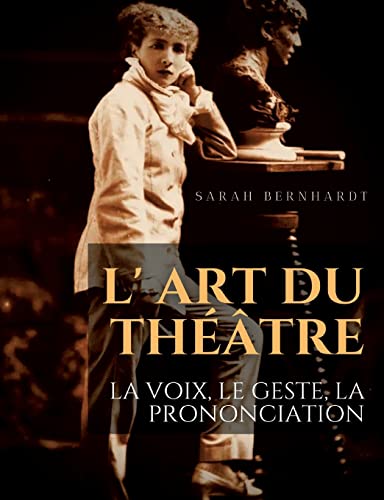 9782382745373: L' Art du thtre: La voix, le geste, la prononciation:Le guide de rfrence de Sarah Bernhardt pour la formation du comdien  la dramaturgie et au jeu scnique