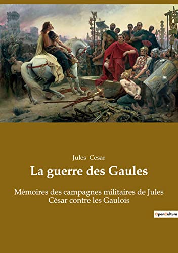Imagen de archivo de La guerre des Gaules: Mmoires des campagnes militaires de Jules Csar contre les Gaulois (French Edition) a la venta por Lucky's Textbooks