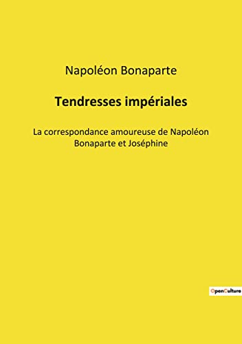 Beispielbild fr Tendresses impriales: La correspondance amoureuse de Napolon Bonaparte et Josphine (French Edition) zum Verkauf von Big River Books