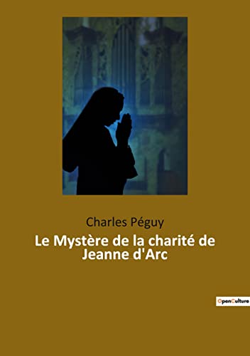 9782385088941: Le Mystre de la charit de Jeanne d'Arc: Jeanne d'Arc vue par l'crivain, pote et essayiste franais Charles Pguy (1873-1914).