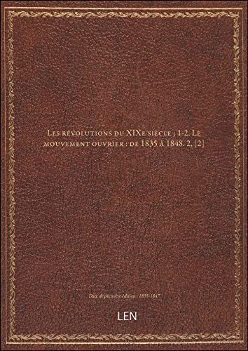 Stock image for Les rvolutions du XIXe sicle ; 1-2. Le mouvement ouvrier : de 1835  1848. 2, [2] [dition 1835-1847] for sale by Ammareal