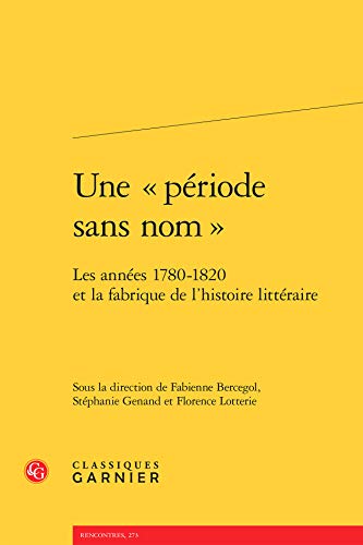 Beispielbild fr Une priode sans nom : Les annes 1780-1820 et la fabrique de l'histoire littraire (Etudes Dix-neuviemistes) (French Edition) zum Verkauf von Gallix