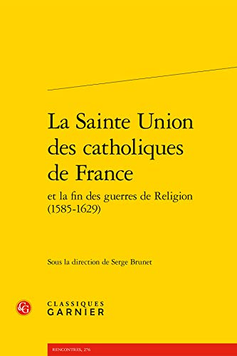 Stock image for Sainte Union des catholiques de France et la fin des guerres de Religion (1585-1629) for sale by ISD LLC