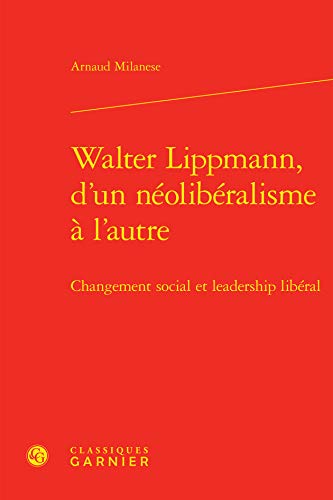 Stock image for Walter Lippmann, d'Un Neoliberalisme a l'Autre: Changement Social Et Leadership Liberal (Politiques) (French Edition) for sale by Gallix