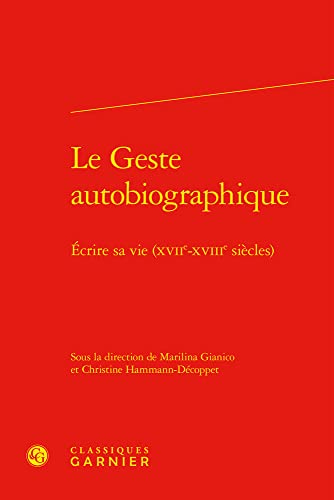 9782406120599: Le Geste Autobiographique: Ecrire Sa Vie (Xviie-Xviiie Siecles): 38 (Le Dix-huitieme Siecle, 38)