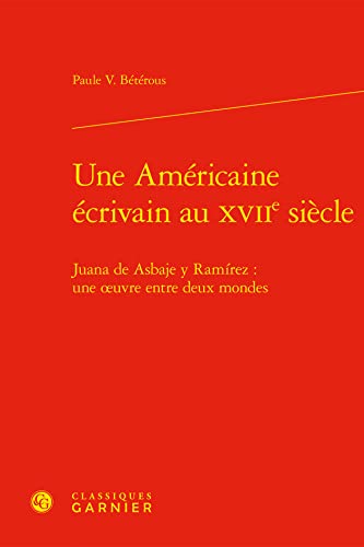 Stock image for Une Americaine Ecrivain Au Xviie Siecle: Juana De Asbaje Y Ramirez: Une Oeuvre Entre Deux Mondes (Perspectives Comparatistes, 6) (French Edition) for sale by Gallix