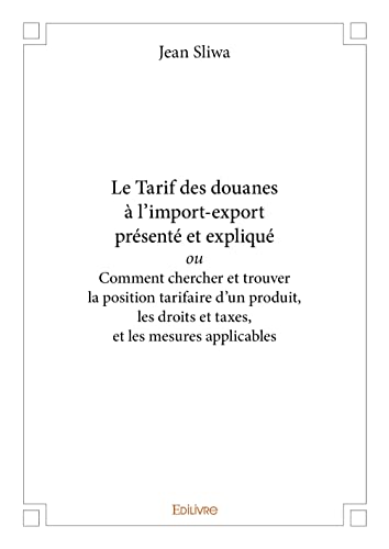 Stock image for Le Tarif des douanes  l import-export prsent et expliqu ou Comment chercher et trouver la position tarifaire d un produit, les droits et taxes, et les mesures applicables for sale by Revaluation Books