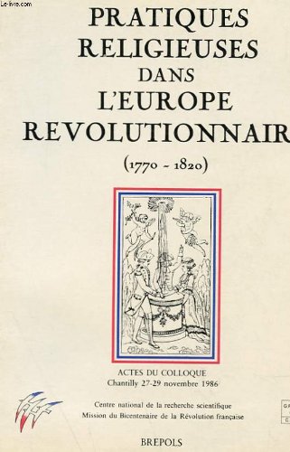 Stock image for Pratiques religieuses, mentalite?s et spiritualite?s, dans l'Europe re?volutionnaire, 1770-1820: Actes du colloque, Chantilly, 27-29 novembre 1986 (French Edition) for sale by Wonder Book