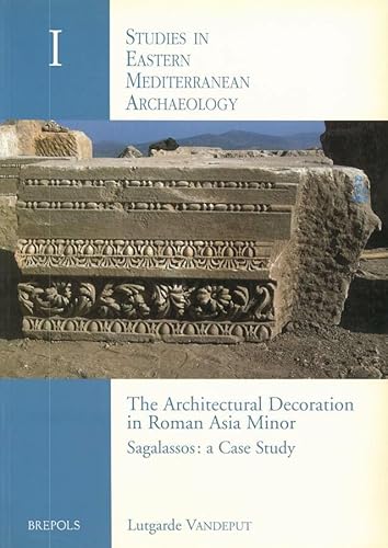 9782503505404: The Architectural Decoration in Roman Asia Minor English: Sagalassos: a Case Study: 01 (Studies in Eastern Mediterranean Archaeology)