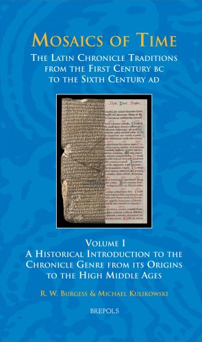 Mosaics of Time, The Latin Chronicle Traditions from the First Century BC to the Sixth Century AD: Volume I, A Historical Introduction to the . Ages (Studies in the Early Middle Ages) - Richard W Burgess; Michael Kulikowski
