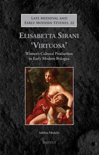Elisabetta Sirani 'virtuosa': Women's Cultural Production in Early Modern Bologna - Modesti, Adelina