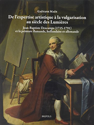 Beispielbild fr De l'expertise  la vulgarisation au sicle des Lumires: Jean-Baptiste Descamps (1715-1791) et la peinture flamande, hollandaise et allemande zum Verkauf von Art&Libri Firenze