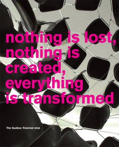 Beispielbild fr Nothing is Lost, Nothing is Created, Everything is Transformed: The Quebec Triennial 2008 zum Verkauf von Mothermacs