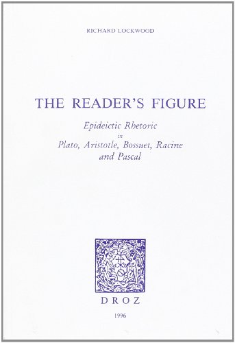 THE READER'S FIGURE: EPIDEICTIC RHETORIC IN PLATO, ARISTOTLE, BOSSUET, RACINE AND PASCAL (9782600001403) by LOCKWOOD RICHARD