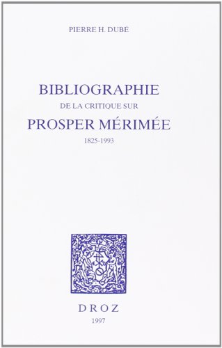 Bibliographie de la critique sur Prosper Mérimée, 1825-1993 - Dubé, Pierre H.