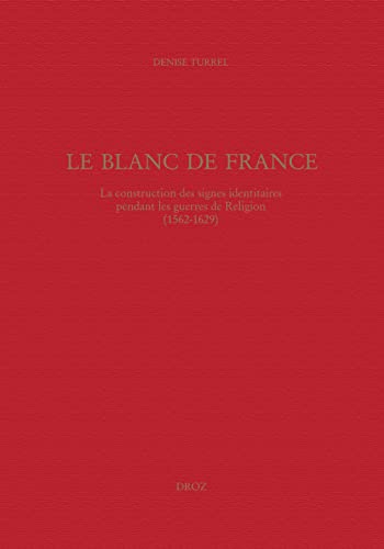 9782600009812: Le Blanc de France: La construction des signes identitaires pendant les guerres de Religion (1562-1629)