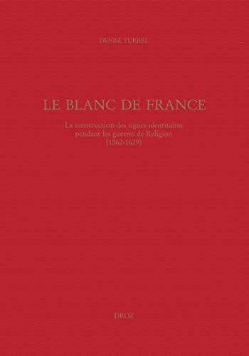 9782600009812: LE BLANC DE FRANCE : LA CONSTRUCTION DES SIGNES IDENTITAIRES PENDANT LES GUERRES DE RELIGION (1562-1