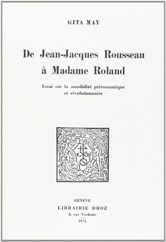 De Jean-Jacques Rousseau a Madame Roland : Essai Sur la Sensibilite Preromantique et Revolutionnaire