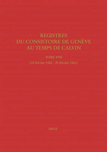 Imagen de archivo de Registres du Consistoire de Genve au temps de Calvin: Tome XVII (15 fvrier 1560 - 20 fvrier 1561) a la venta por Gallix