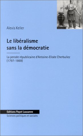 9782601032956: Le Libralisme sans la dmocratie : La Pense rpublicaine d'Antoine-Elise Cherbuliez (1797-1869)