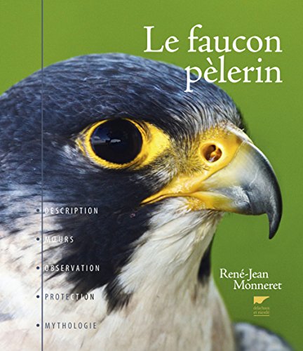 Le Faucon Pèlerin: Description, moeurs, observation, protection, mythologie - Monneret, René-Jean