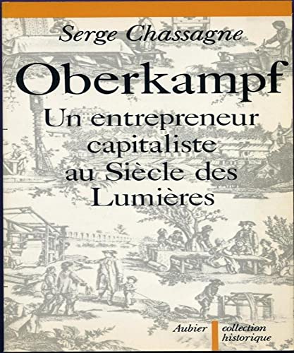 Oberkampf Un entrepreneur capitaliste au Siècle des Lumières - Serge Chassagne