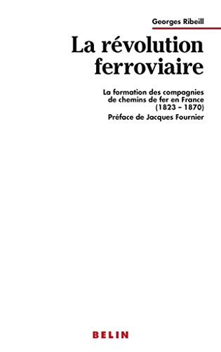 La re¿volution ferroviaire: La formation des compagnies de chemins de fer en France (1823-1870) (...