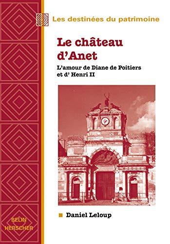 Beispielbild fr Le chteau d'Anet, l'amour de Diane de Poitiers et d'Henri II zum Verkauf von Gallix