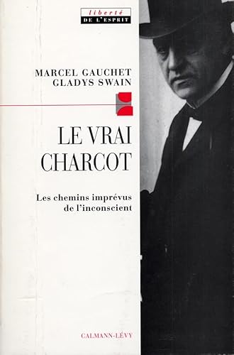 Le Vrai Charcot: Les chemins imprÃ©vus de l'inconscient suivi de deux essais de Jacques Gasser et Alainf Chevrier (9782702127568) by Swain, Gladys; Gauchet, Marcel