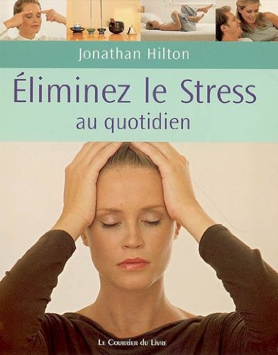 Eliminez votre stress au quotidien: De simples habitudes pour la maison, le travail et le voyage