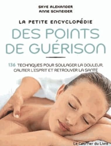 La petite encyclopédie des points de guérison : 136 techniques pour soulager la douleur, calmer l'esprit et retrouver la santé - Skye, Alexander, Schneider, Anne